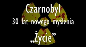 Czarnobyl - 30 lat nowego myślenia. Część 3: Życie