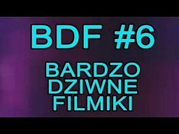 BDF 6 - Bardzo dziwne filmiki