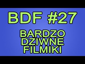 BDF! - Bardzo dziwne filmiki #27 