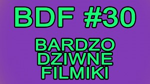 BDF! - Bardzo dziwne filmiki #30