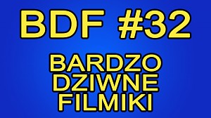 BDF! - Bardzo dziwne filmiki #32