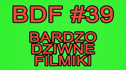 BDF! - Bardzo dziwne filmiki #39