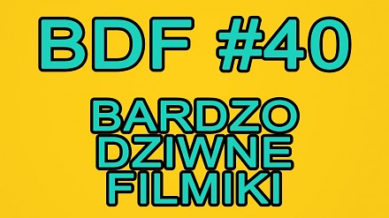 BDF! - Bardzo dziwne filmiki #40
