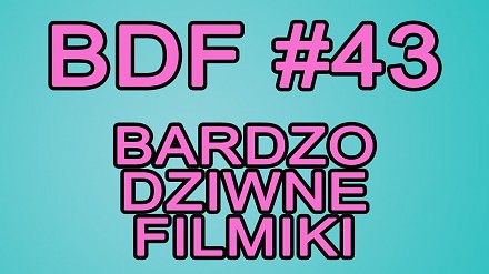 BDF! - Bardzo dziwne filmiki #43
