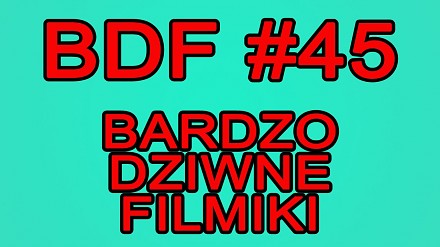 BDF! - Bardzo dziwne filmiki #45