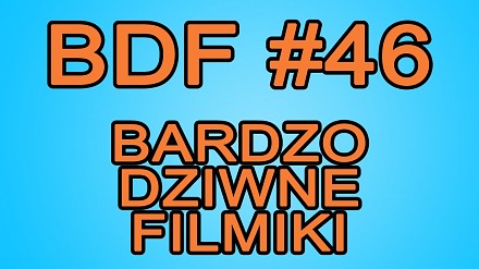 BDF! - Bardzo dziwne filmiki #46