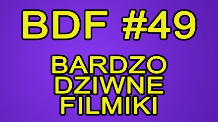 BDF! - Bardzo dziwne filmiki #49