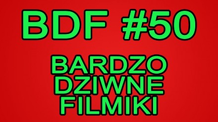 BDF! - Bardzo dziwne filmiki #50