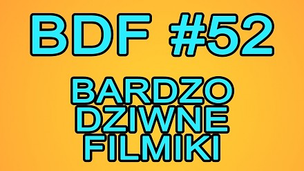 BDF! - Bardzo dziwne filmiki #52