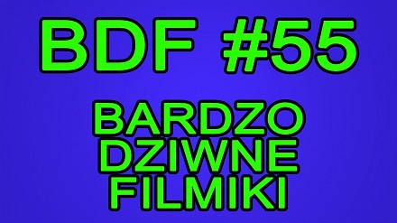 BDF! - Bardzo dziwne filmiki #55
